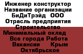 Инженер-конструктор › Название организации ­ БиДиТрэйд, ООО › Отрасль предприятия ­ Строительство › Минимальный оклад ­ 1 - Все города Работа » Вакансии   . Крым,Октябрьское